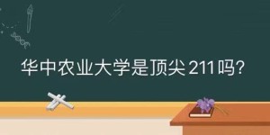 华中农业大学是顶尖211吗什么档次？优势专业及未来发展前景如何