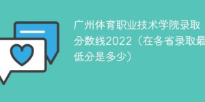 广州体育职业技术学院2022年最低录取分数线是多少（最低位次+省控线）
