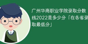 广州华商职业学院2022年最低录取分数线是多少（本省+外省）