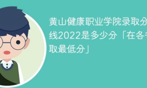 黄山健康职业学院2022年各省录取分数线一览表「最低分+最低位次+省控线」