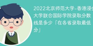 北京师范大学-香港浸会大学联合国际学院2022年最低录取分数线是多少（本省+外省）