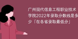 广州现代信息工程职业技术学院2022年最低录取分数线是多少（本省+外省）