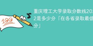 重庆理工大学2022年各省录取分数线一览表「最低分+最低位次」