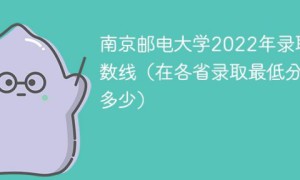 南京邮电大学2022年各省录取分数线一览表 附在本省及外省最低分