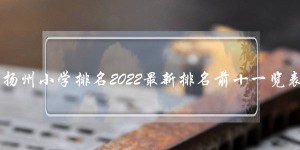 扬州最好的小学排名前十名一览表 2022最新排行榜