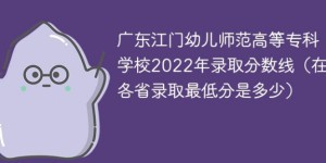 广东江门幼儿师范高等专科学校2022年最低录取分数线是多少（物理类+历史类）