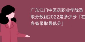 广东江门中医药职业学院2022年最低录取分数线是多少（本省+外省）