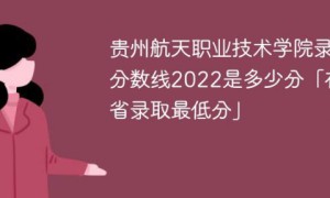 贵州航天职业技术学院2022年最低录取分数线是多少（省内+外省）