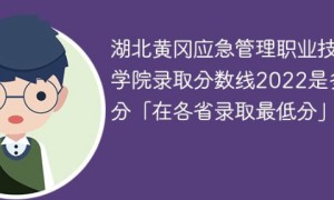 湖北黄冈应急管理职业技术学院2022年各省录取分数线「最低分+最低位次+省控线」