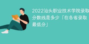 汕头职业技术学院2022年最低录取分数线是多少（省内+外省）