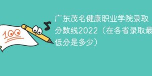 广东茂名健康职业学院2022年最低录取分数线是多少（本省+外省）