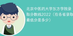 北京中医药大学东方学院2022年各省录取分数线一览表「最低分+最低位次+省控线」
