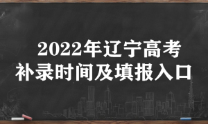 2022年辽宁高考补录时间及填报入口（本科、专科、提前批）