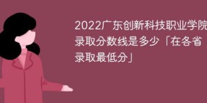 广东创新科技职业学院2022年最低录取分数线是多少（本省+外省）