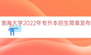 渤海大学2022年专升本招生简章（招生专业+招生计划及学费）