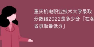 重庆机电职业技术大学2018-2022年最低录取分数线一览表（省内+外省）