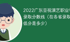 广东亚视演艺职业学院2022年最低录取分数线是多少（本省+外省）