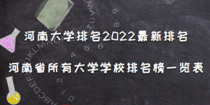 河南大学排名2022最新排名 河南省所有大学排名名单一览表(156所)