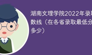 湖南文理学院2022年各省录取分数线一览表「最低分+最低位次+省控线」