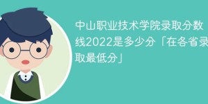 中山职业技术学院录2022年最低录取分数线是多少（省内+外省）
