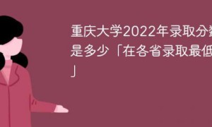 重庆大学2022年各省录取分数线一览表「最低分+最低位次」