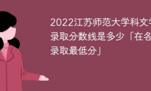 江苏师范大学科文学院2022年各省录取分数线一览表「最低分+最低位次+省控线」