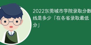 东莞城市学院2022年最低录取分数线是多少（本省+外省）