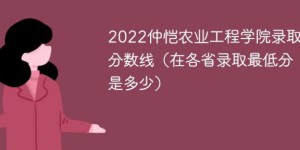 仲恺农业工程学院2022年最低录取分数线是多少（本省+外省）
