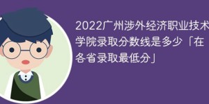 广州涉外经济职业技术学院2022年最低录取分数线是多少（本省+外省）