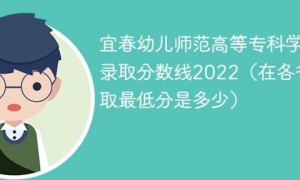 宜春幼儿师范高等专科学校2022年各省录取分数线「最低分+最低位次+省控线」