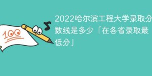 哈尔滨工程大学2022年各省录取分数线一览表 附最低录取分数