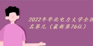 2022年华北电力大学全国排名第几（最新第76位）