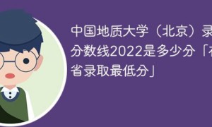 中国地质大学北京校区2022年各省录取分数线一览表（最低分+最低位次）