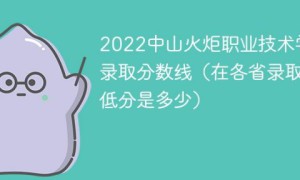 中山火炬职业技术学院2022年最低录取分数线是多少（本省+外省）