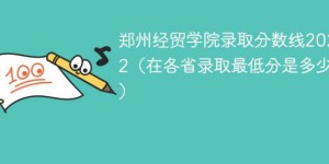 郑州经贸学院2022年各省录取分数线一览表「最低分+最低位次+省控线」