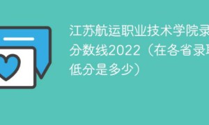 江苏航运职业技术学院2022年各省录取分数线一览表「最低分+最低位次+省控线」