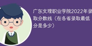 广东文理职业学院2022年最低录取分数线是多少（本省+外省）