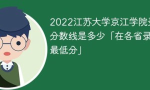 江苏大学京江学院录2022年各省取分数线一览表「最低分+最低位次+省控线」