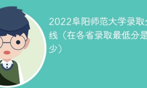 阜阳师范大学2022年考多少分能上 2022年在本省及外省录取分数