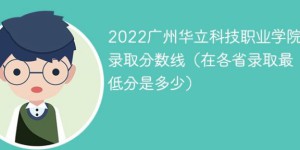 广州华立科技职业学院2022年最低录取分数线是多少（本省+外省）