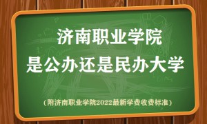 济南职业学院是公办还是民办大学(附2022最新学费收费标准)