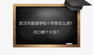 武汉外国语学校小学部怎么进对口哪个片区？报名需要准备哪些材料