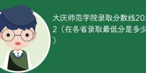 大庆师范学院2022年各省录取分数线一览表「最低分+最低位次+省控线」