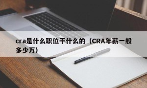 cra是什么职位干什么的（CRA年薪一般多少万）