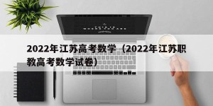 2022年江苏高考数学（2022年江苏职教高考数学试卷）
