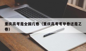 重庆高考是全国几卷（重庆高考考甲卷还是乙卷）