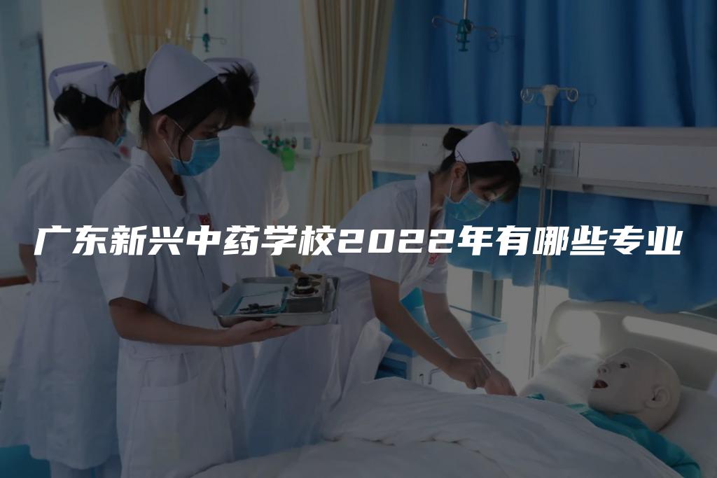 广东新兴中药学校2022年有哪些专业