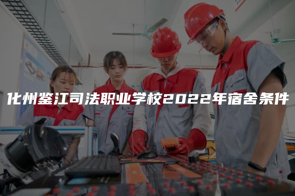 化州鉴江司法职业学校2022年宿舍条件