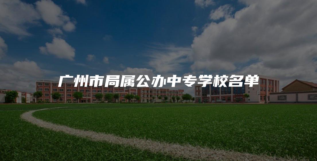 广州市局属公办中专学校名单