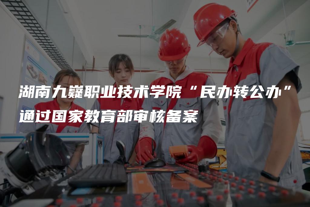 湖南九嶷职业技术学院“民办转公办”通过国家教育部审核备案